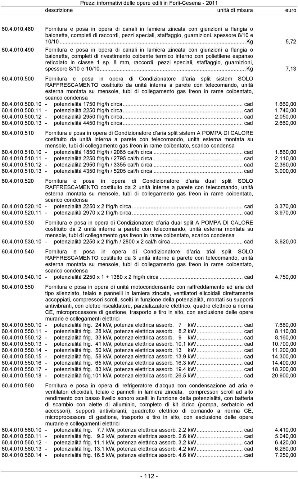 490 Fornitura e posa in opera di canali in lamiera zincata con giunzioni a flangia o baionetta, completi di rivestimento coibente termico interno con polietilene espanso reticolato in classe 1 sp.