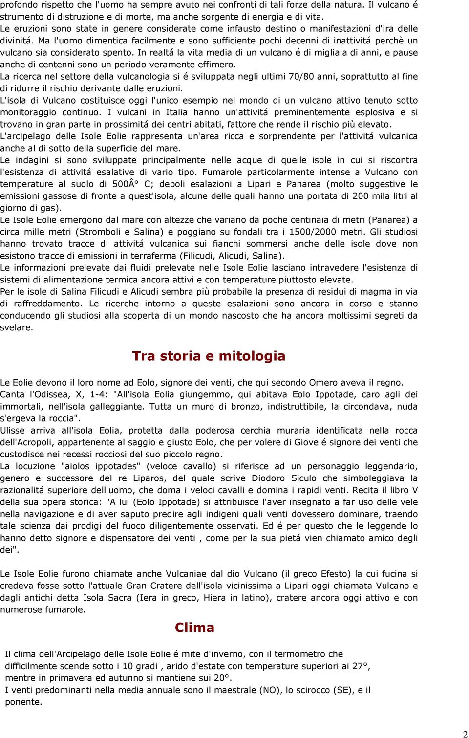 Ma l'uomo dimentica facilmente e sono sufficiente pochi decenni di inattivitá perchè un vulcano sia considerato spento.