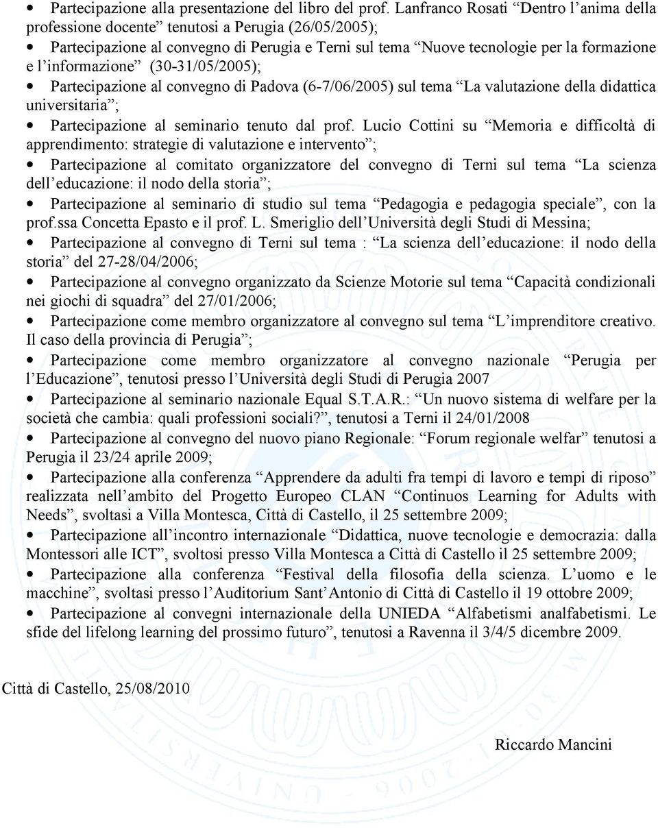 (30-31/05/2005); Partecipazione al convegno di Padova (6-7/06/2005) sul tema La valutazione della didattica universitaria ; Partecipazione al seminario tenuto dal prof.