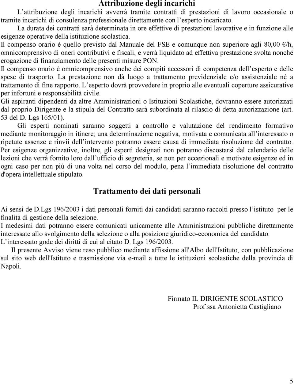 Il compenso orario è quello previsto dal Manuale del FSE e comunque non superiore agli 80,00 /h, omnicomprensivo di oneri contributivi e fiscali, e verrà liquidato ad effettiva prestazione svolta