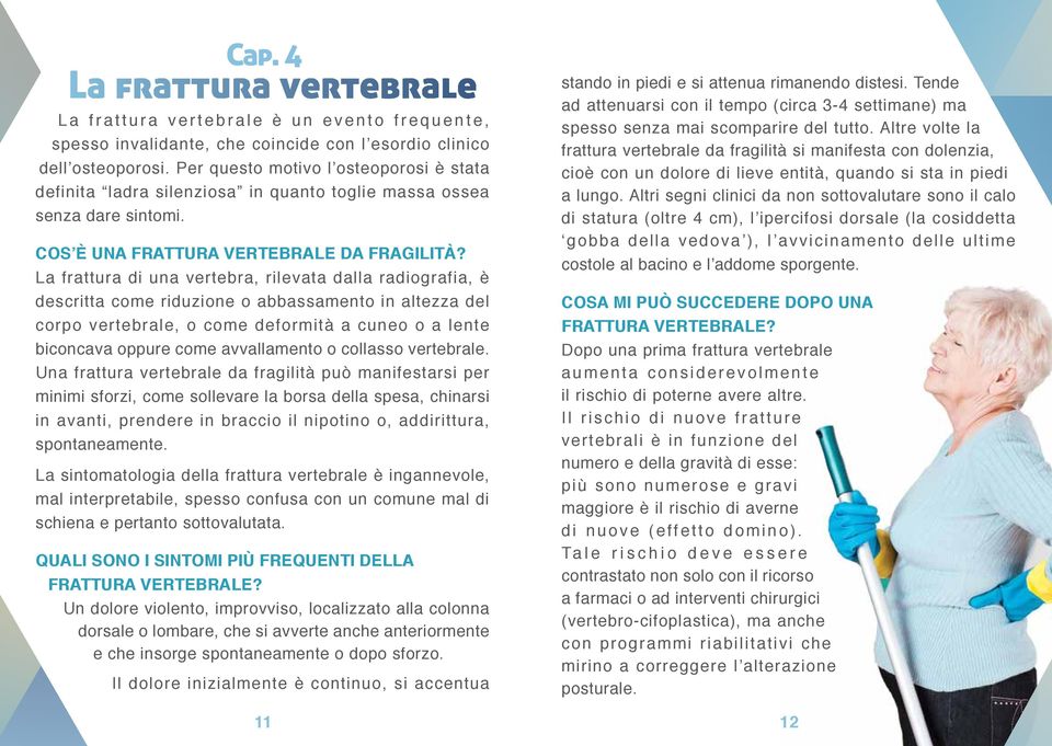 La frattura di una vertebra, rilevata dalla radiografia, è descritta come riduzione o abbassamento in altezza del corpo vertebrale, o come deformità a cuneo o a lente biconcava oppure come