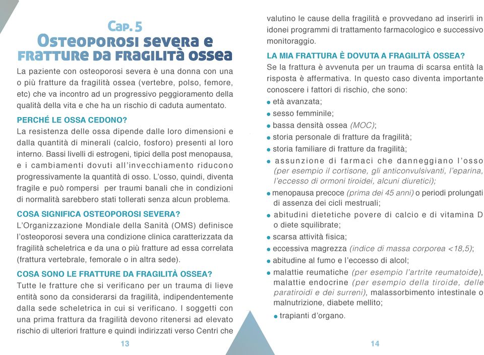 La resistenza delle ossa dipende dalle loro dimensioni e dalla quantità di minerali (calcio, fosforo) presenti al loro interno.