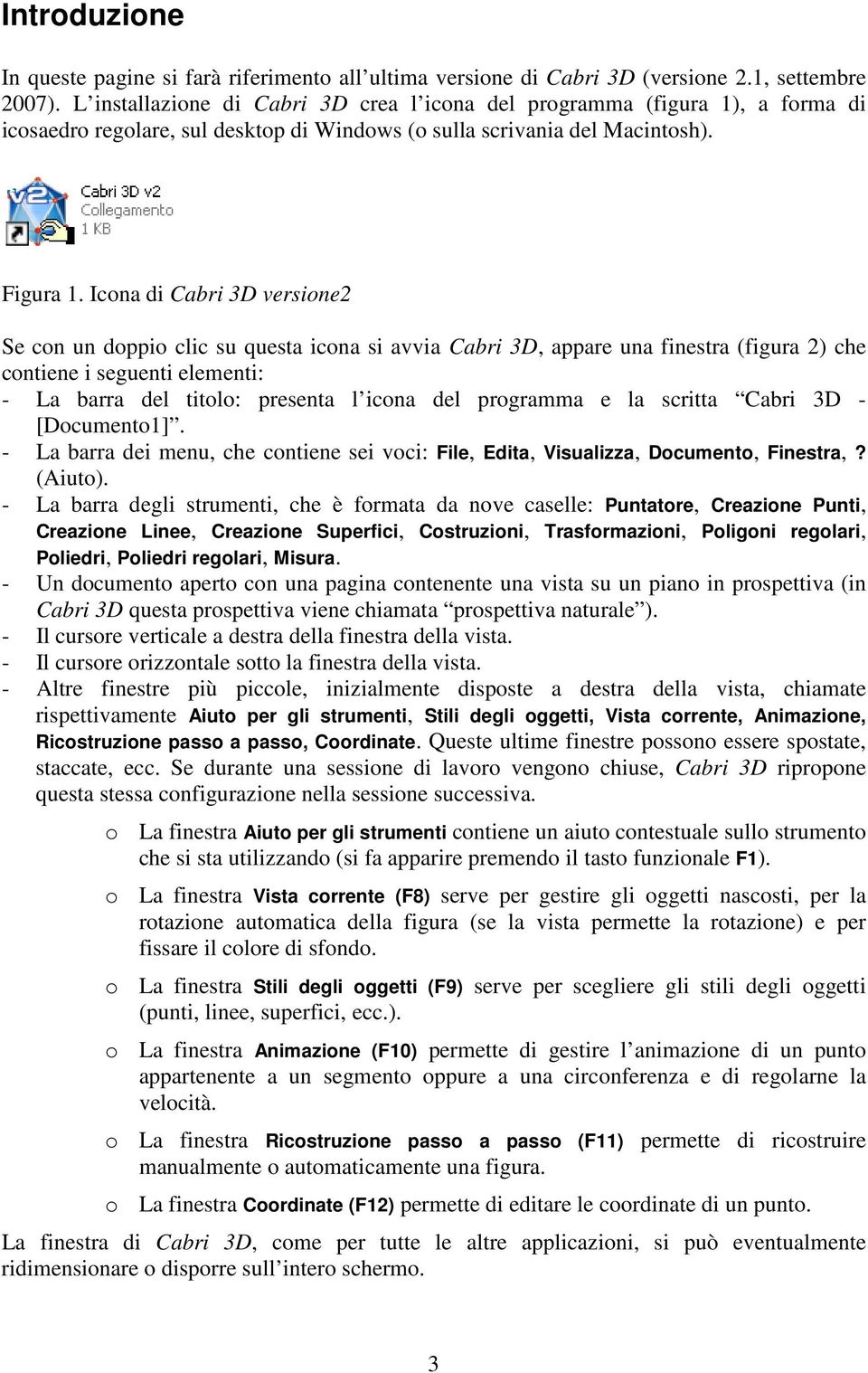 Icona di Cabri 3D versione2 Se con un doppio clic su questa icona si avvia Cabri 3D, appare una finestra (figura 2) che contiene i seguenti elementi: - La barra del titolo: presenta l icona del