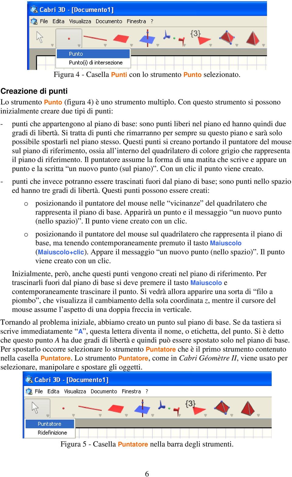 Si tratta di punti che rimarranno per sempre su questo piano e sarà solo possibile spostarli nel piano stesso.