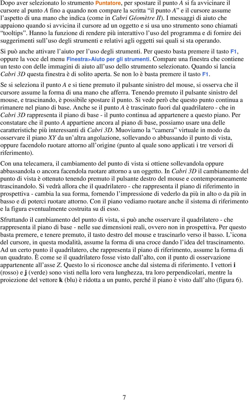 Hanno la funzione di rendere più interattivo l uso del programma e di fornire dei suggerimenti sull uso degli strumenti e relativi agli oggetti sui quali si sta operando.