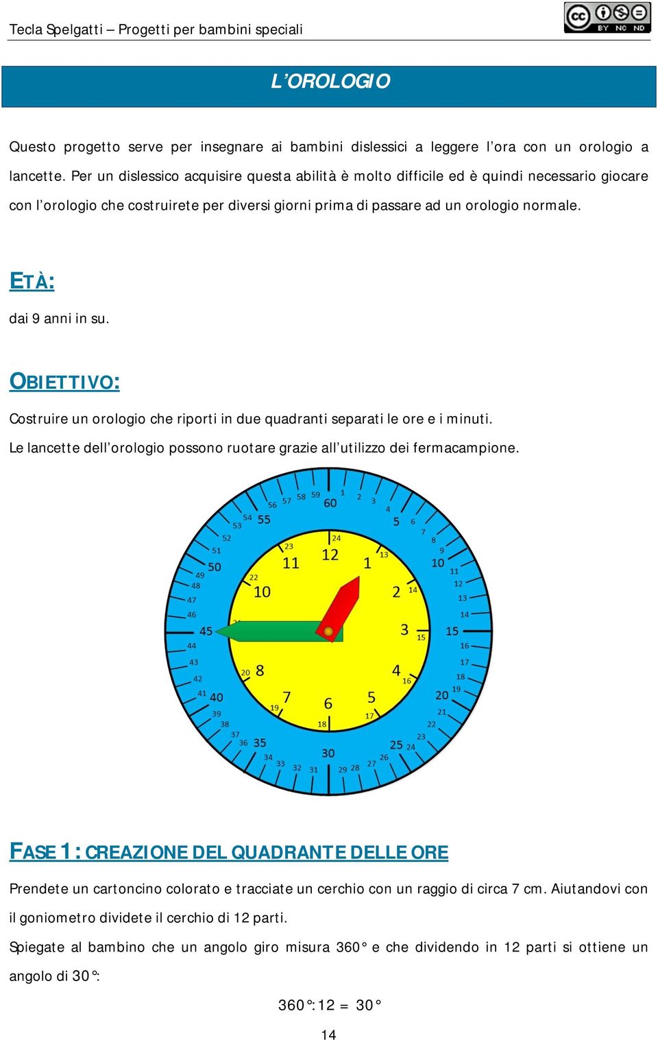 ETÀ: dai 9 anni in su. OBIETTIVO: Costruire un orologio che riporti in due quadranti separati le ore e i minuti. Le lancette dell orologio possono ruotare grazie all utilizzo dei fermacampione.