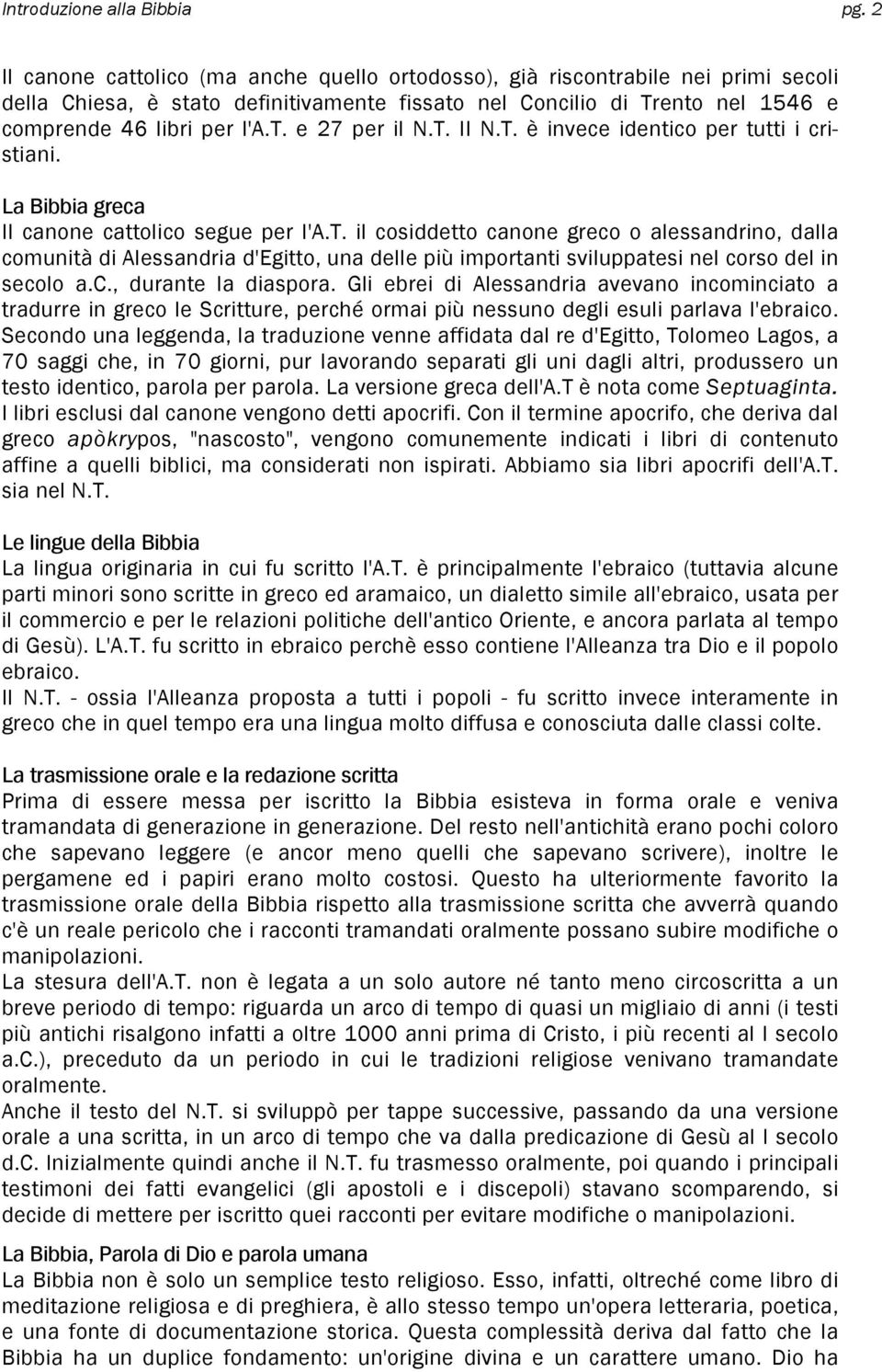 T. II N.T. è invece identico per tutti i cristiani. La Bibbia greca II canone cattolico segue per l'a.t. il cosiddetto canone greco o alessandrino, dalla comunità di Alessandria d'egitto, una delle più importanti sviluppatesi nel corso del in secolo a.