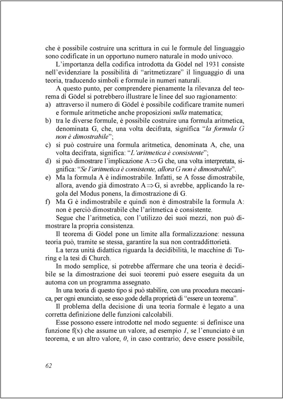 A questo punto, per comprendere pienamente la rilevanza del teorema di Gödel si potrebbero illustrare le linee del suo ragionamento: a) attraverso il numero di Gödel è possibile codificare tramite