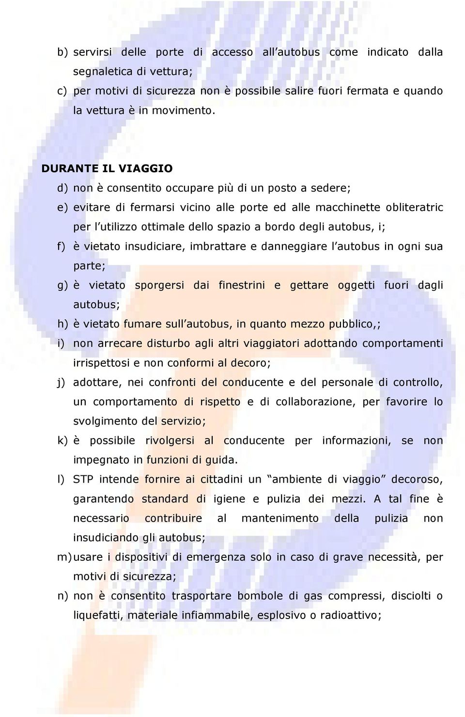 autobus, i; f) è vietato insudiciare, imbrattare e danneggiare l autobus in ogni sua parte; g) è vietato sporgersi dai finestrini e gettare oggetti fuori dagli autobus; h) è vietato fumare sull