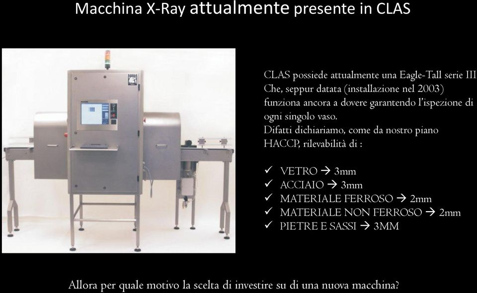 Difatti dichiariamo, come da nostro piano HACCP, rilevabilità di : VETRO 3mm ACCIAIO 3mm MATERIALE FERROSO