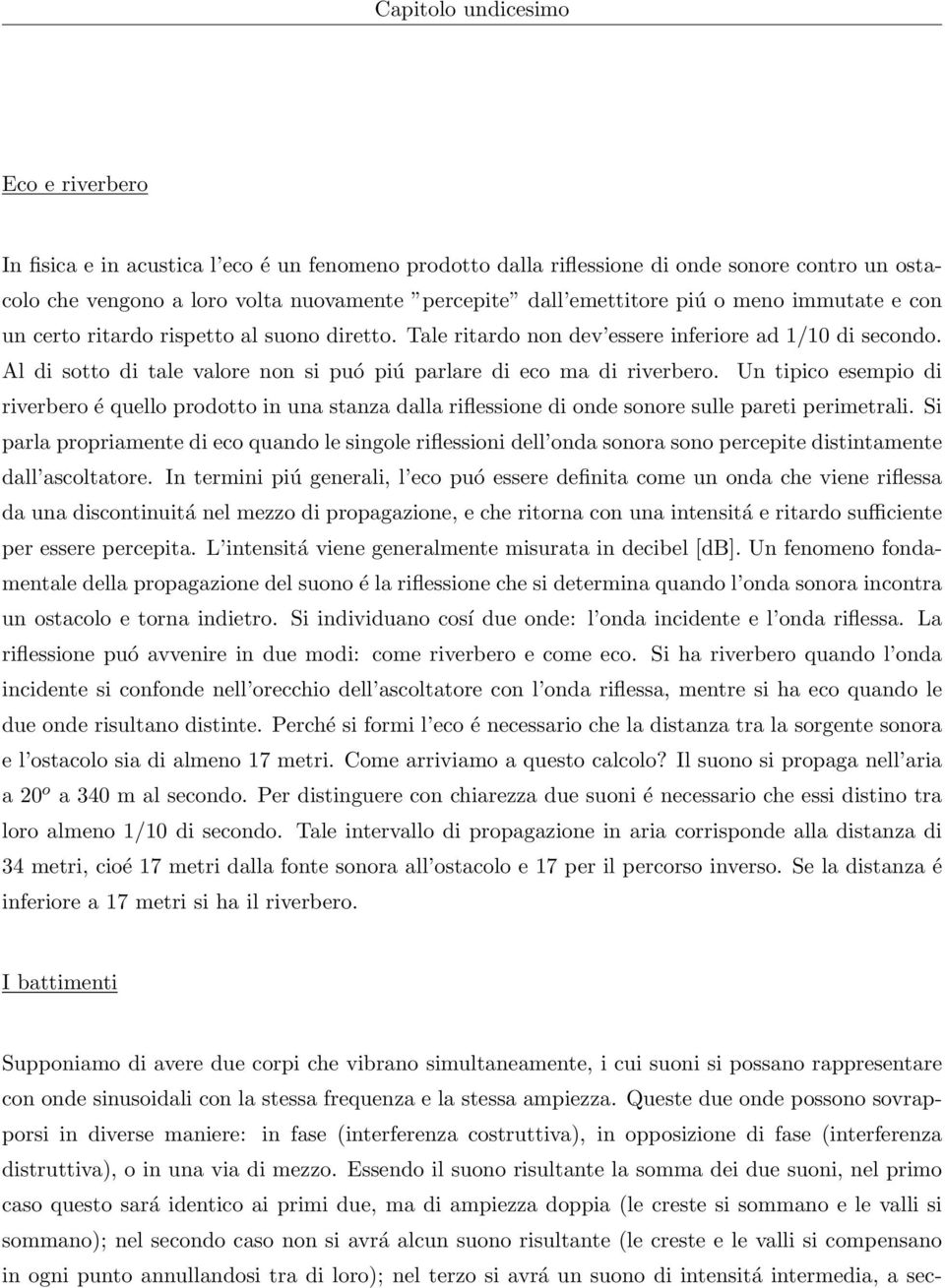 Al di sotto di tale valore non si puó piú parlare di eco ma di riverbero. Un tipico esempio di riverbero é quello prodotto in una stanza dalla riflessione di onde sonore sulle pareti perimetrali.