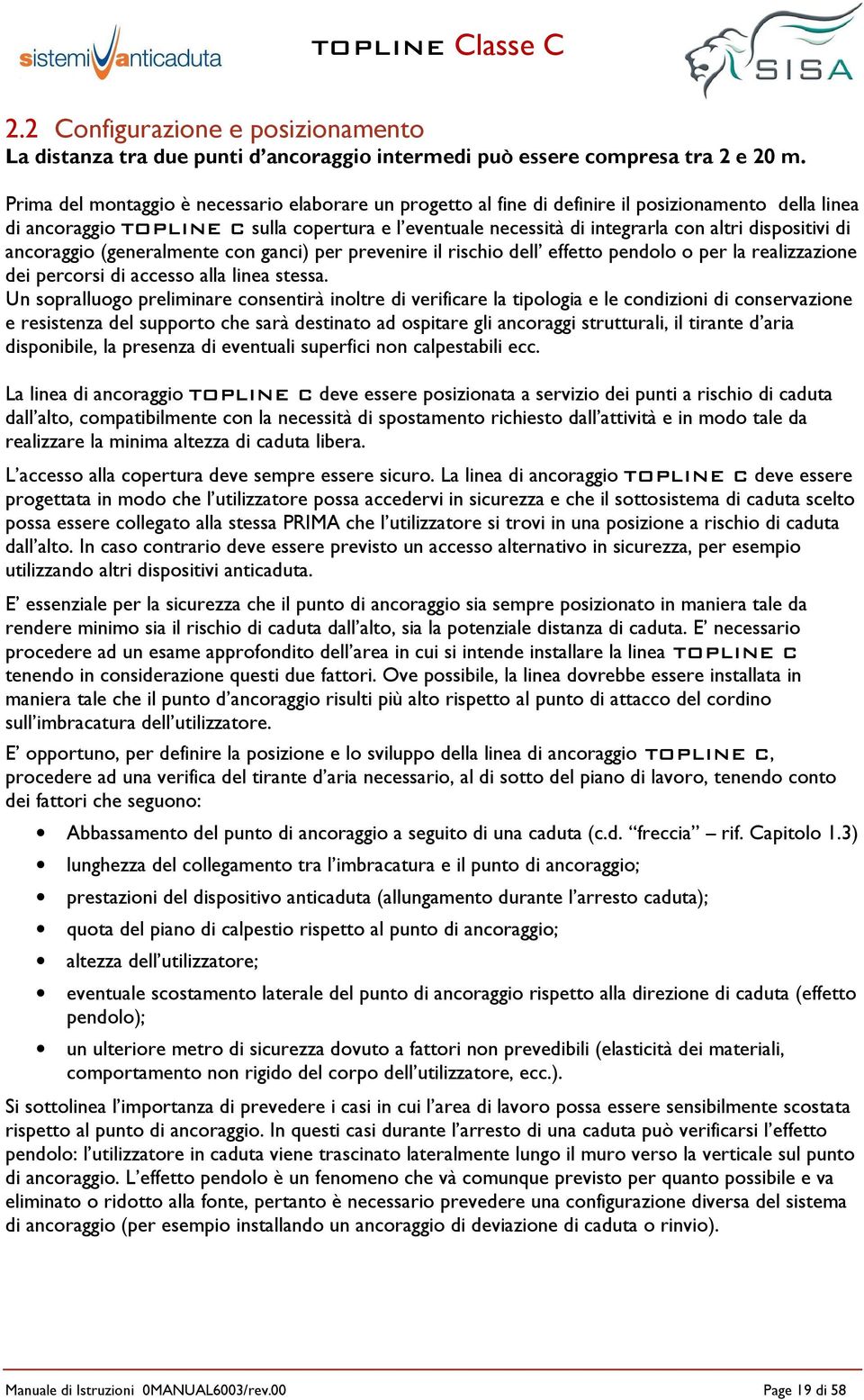 dispositivi di ancoraggio (generalmente con ganci) per prevenire il rischio dell effetto pendolo o per la realizzazione dei percorsi di accesso alla linea stessa.