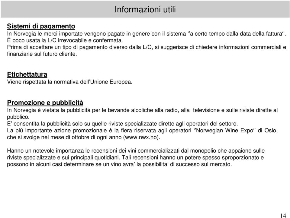 Etichettatura Viene rispettata la normativa dell Unione Europea.