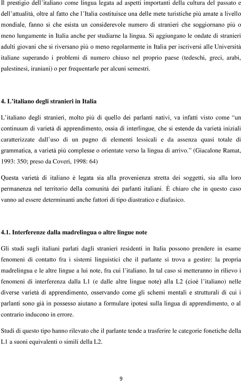 Si aggiungano le ondate di stranieri adulti giovani che si riversano più o meno regolarmente in Italia per iscriversi alle Università italiane superando i problemi di numero chiuso nel proprio paese