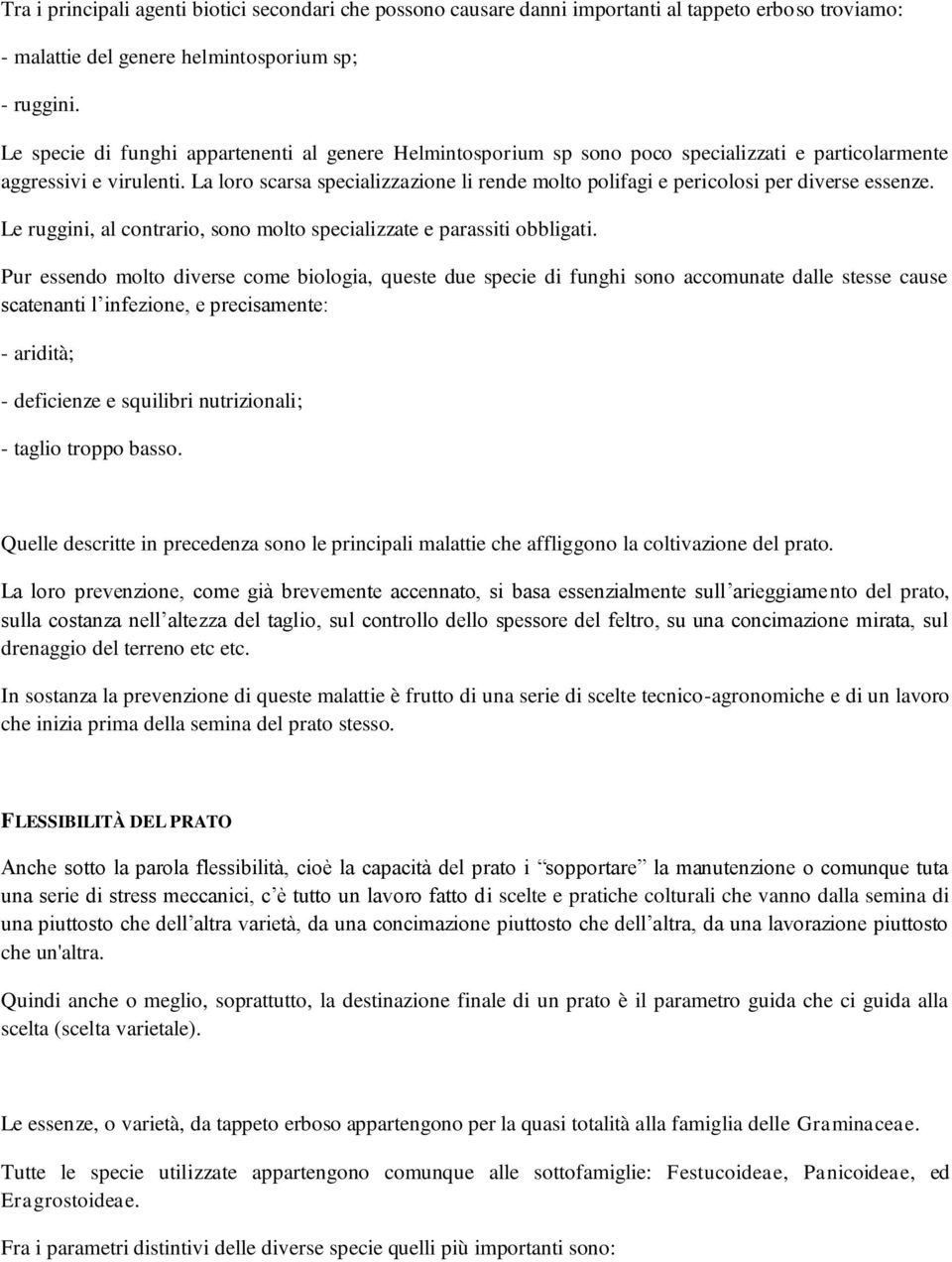 La loro scarsa specializzazione li rende molto polifagi e pericolosi per diverse essenze. Le ruggini, al contrario, sono molto specializzate e parassiti obbligati.