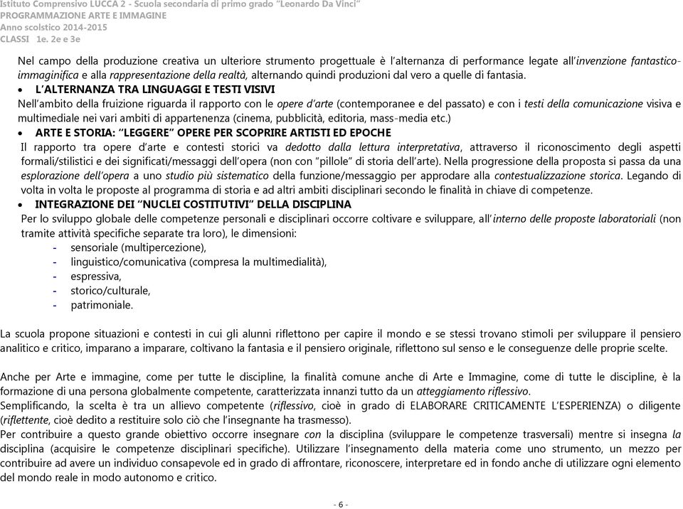 L ALTERNANZA TRA LINGUAGGI E TESTI VISIVI Nell ambito della fruizione riguarda il rapporto con le opere d arte (contemporanee e del passato) e con i testi della comunicazione visiva e multimediale