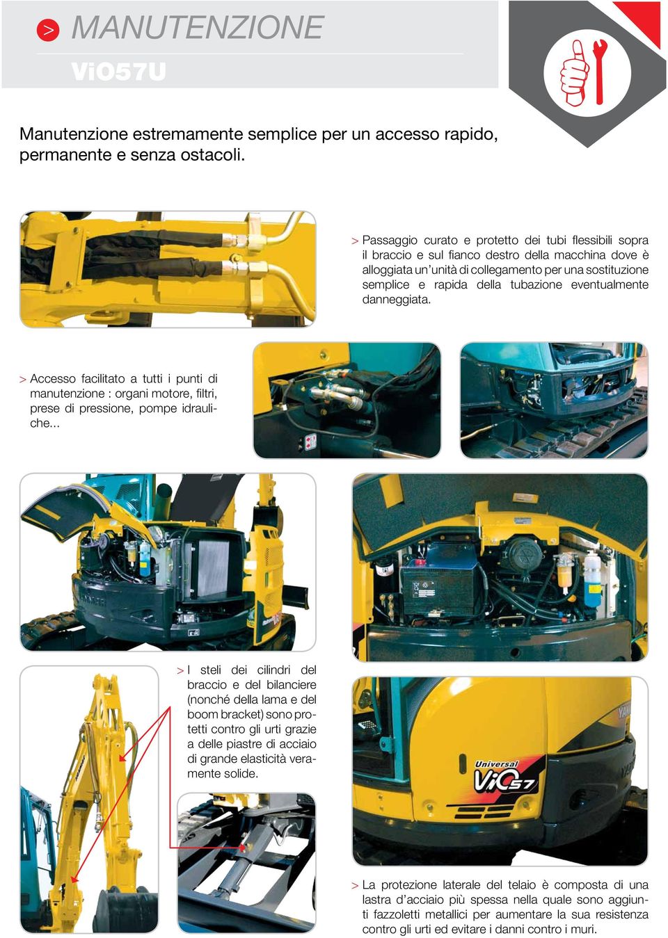 eventualmente danneggiata. > Accesso facilitato a tutti i punti di manutenzione : organi motore, filtri, prese di pressione, pompe idrauliche.