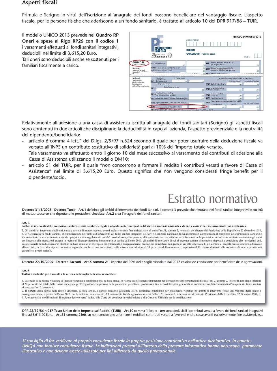 Il modello UNICO 03 prevede nel Quadro RP Oneri e spese al Rigo RP6 con il codice i versamenti effettuati ai fondi sanitari integrativi, deducibili nel limite di 3.65,0 Euro.