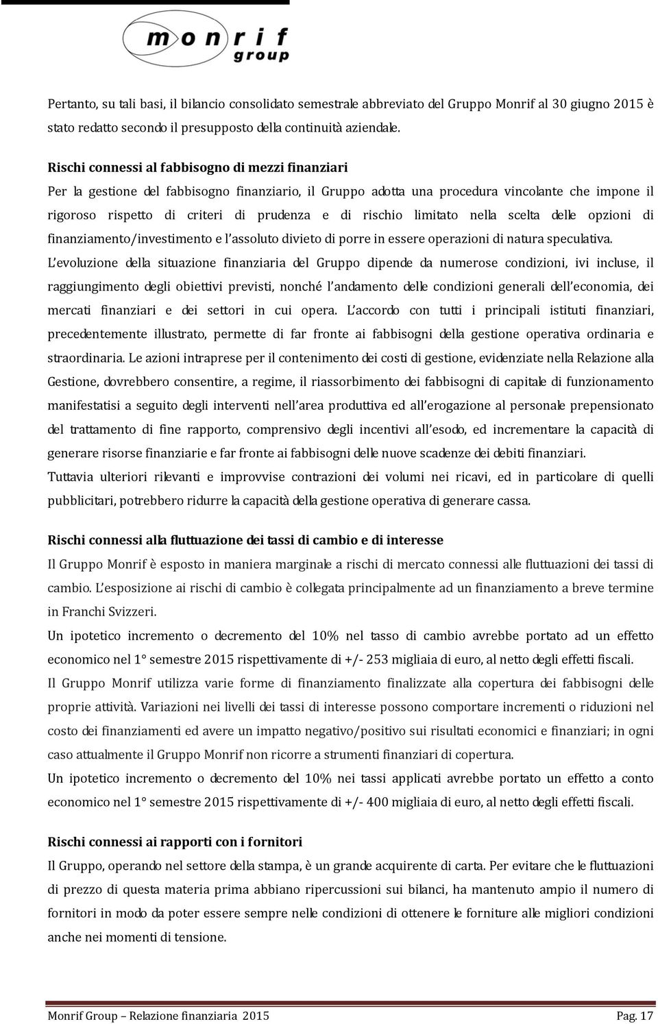 rischio limitato nella scelta delle opzioni di finanziamento/investimento e l assoluto divieto di porre in essere operazioni di natura speculativa.