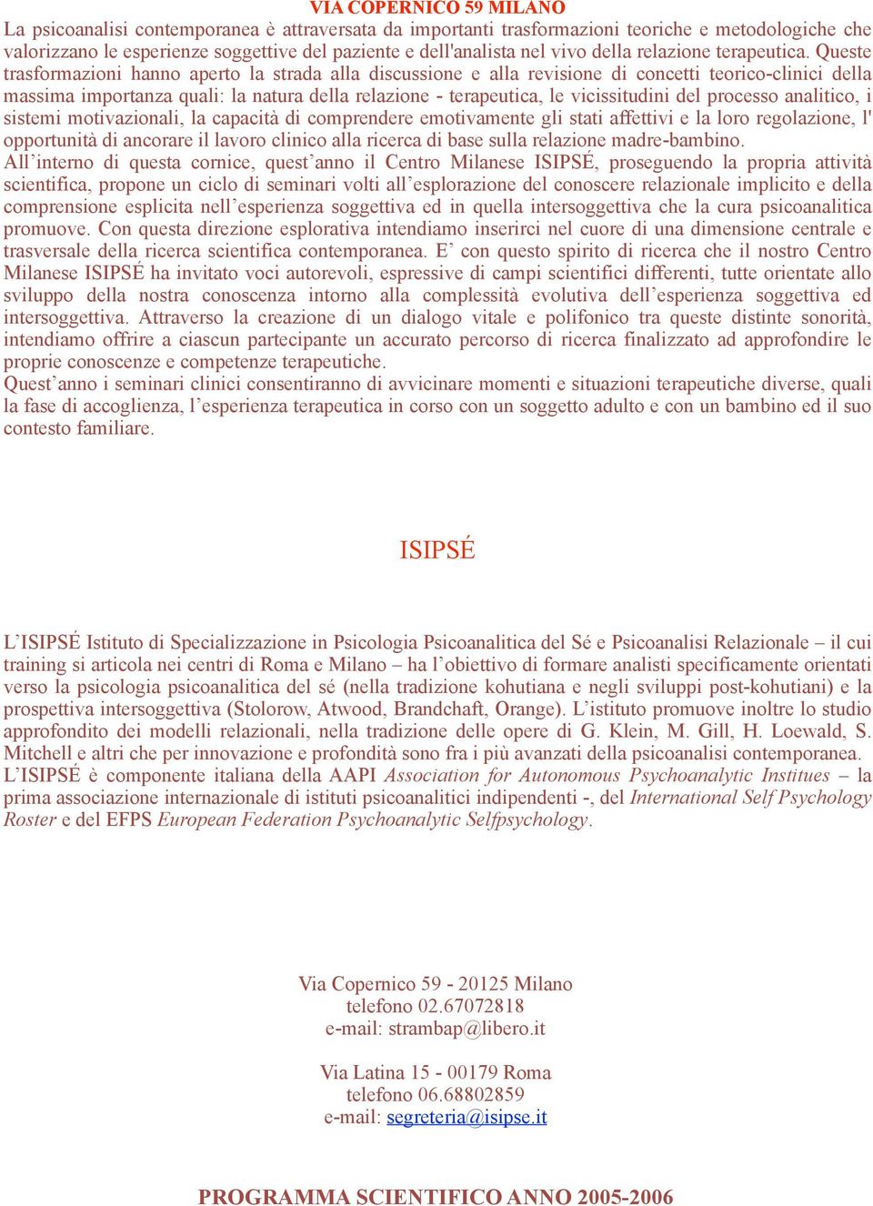 Queste trasformazioni hanno aperto la strada alla discussione e alla revisione di concetti teorico-clinici della massima importanza quali: la natura della relazione - terapeutica, le vicissitudini