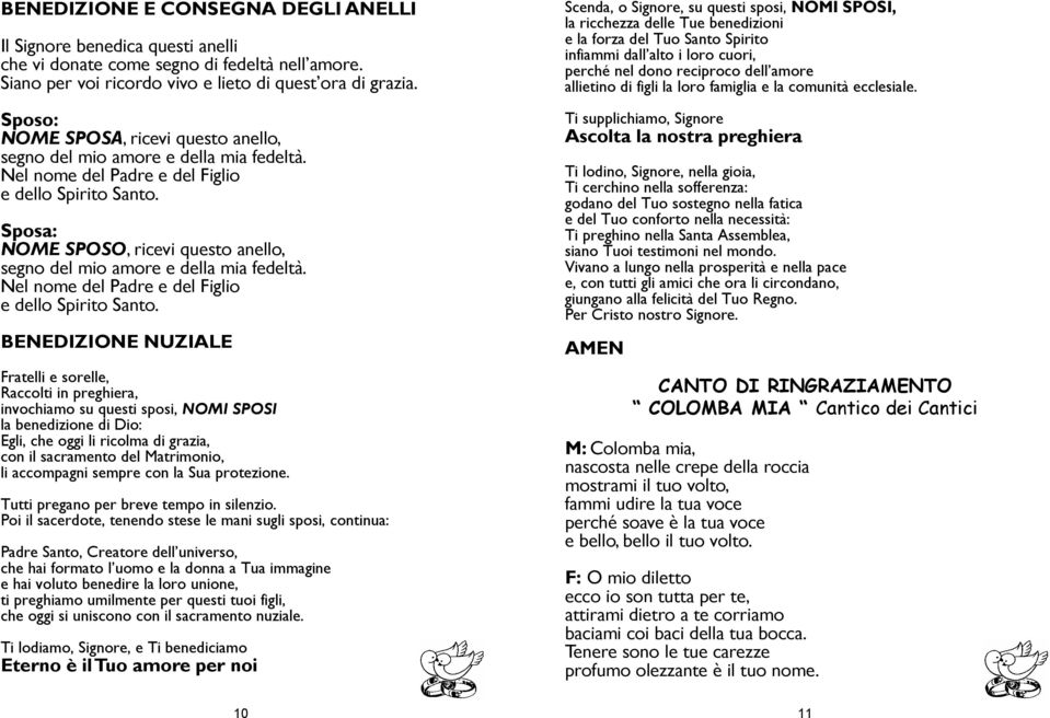 Sposa: NOME SPOSO, ricevi questo anello, segno del mio amore e della mia fedeltà. Nel nome del Padre e del Figlio e dello Spirito Santo.