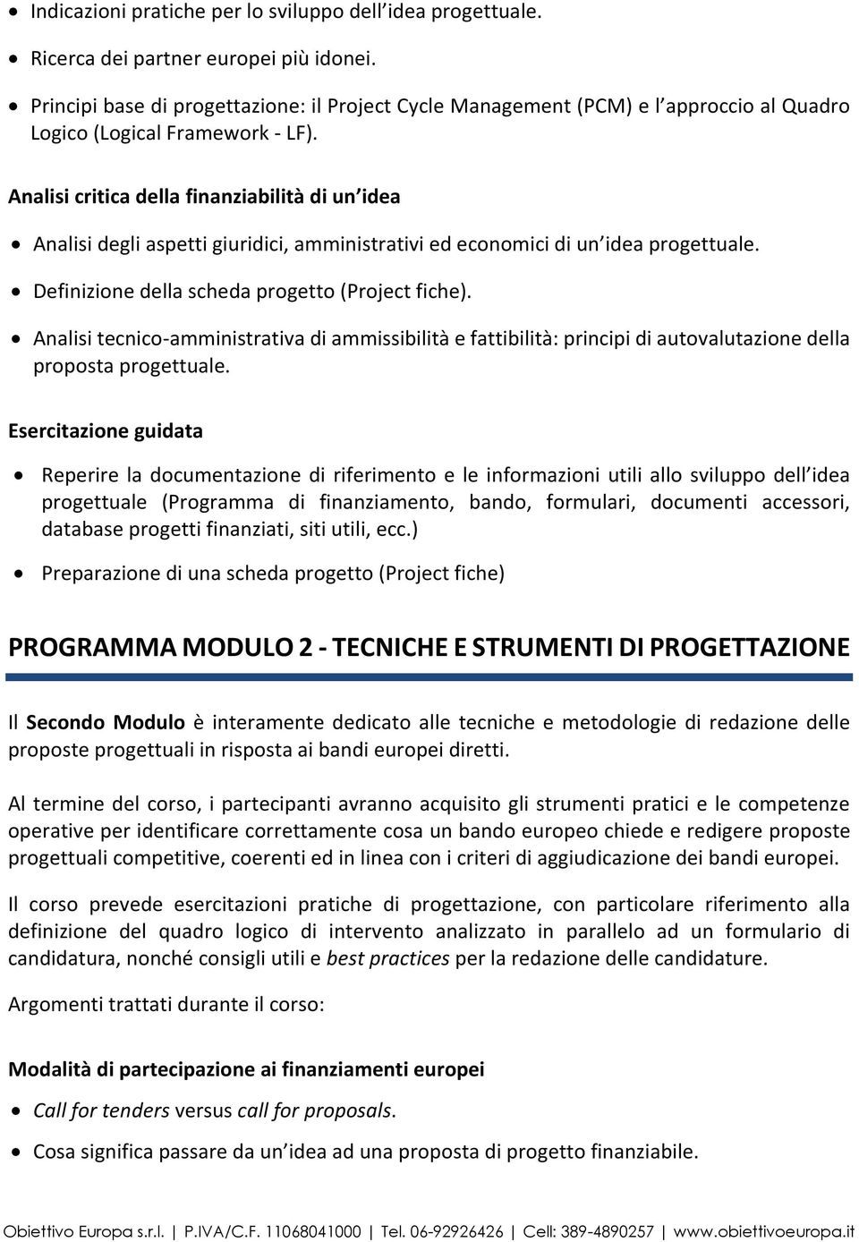 Analisi critica della finanziabilità di un idea Analisi degli aspetti giuridici, amministrativi ed economici di un idea progettuale. Definizione della scheda progetto (Project fiche).