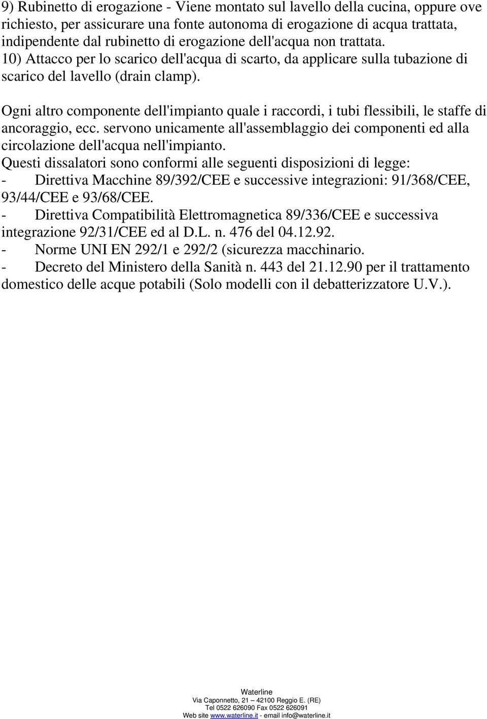 Ogni altro componente dell'impianto quale i raccordi, i tubi flessibili, le staffe di ancoraggio, ecc. servono unicamente all'assemblaggio dei componenti ed alla circolazione dell'acqua nell'impianto.