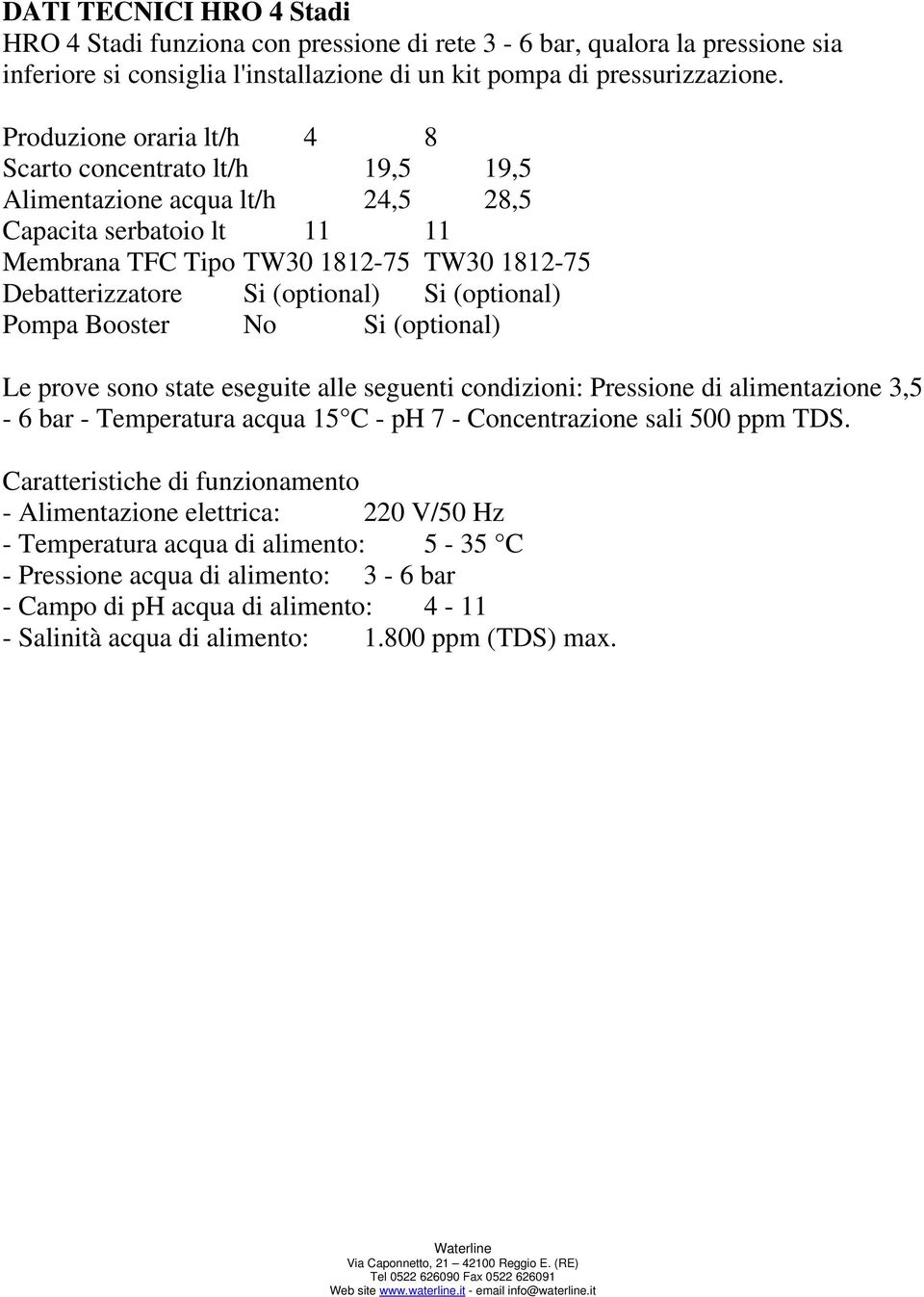 Si (optional) Pompa Booster No Si (optional) Le prove sono state eseguite alle seguenti condizioni: Pressione di alimentazione 3,5-6 bar - Temperatura acqua 15 C - ph 7 - Concentrazione sali 500 ppm