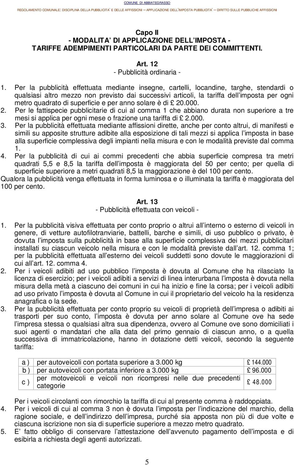 superficie e per anno solare è di 20.000. 2. Per le fattispecie pubblicitarie di cui al comma 1 che abbiano durata non superiore a tre mesi si applica per ogni mese o frazione una tariffa di 2.000. 3.