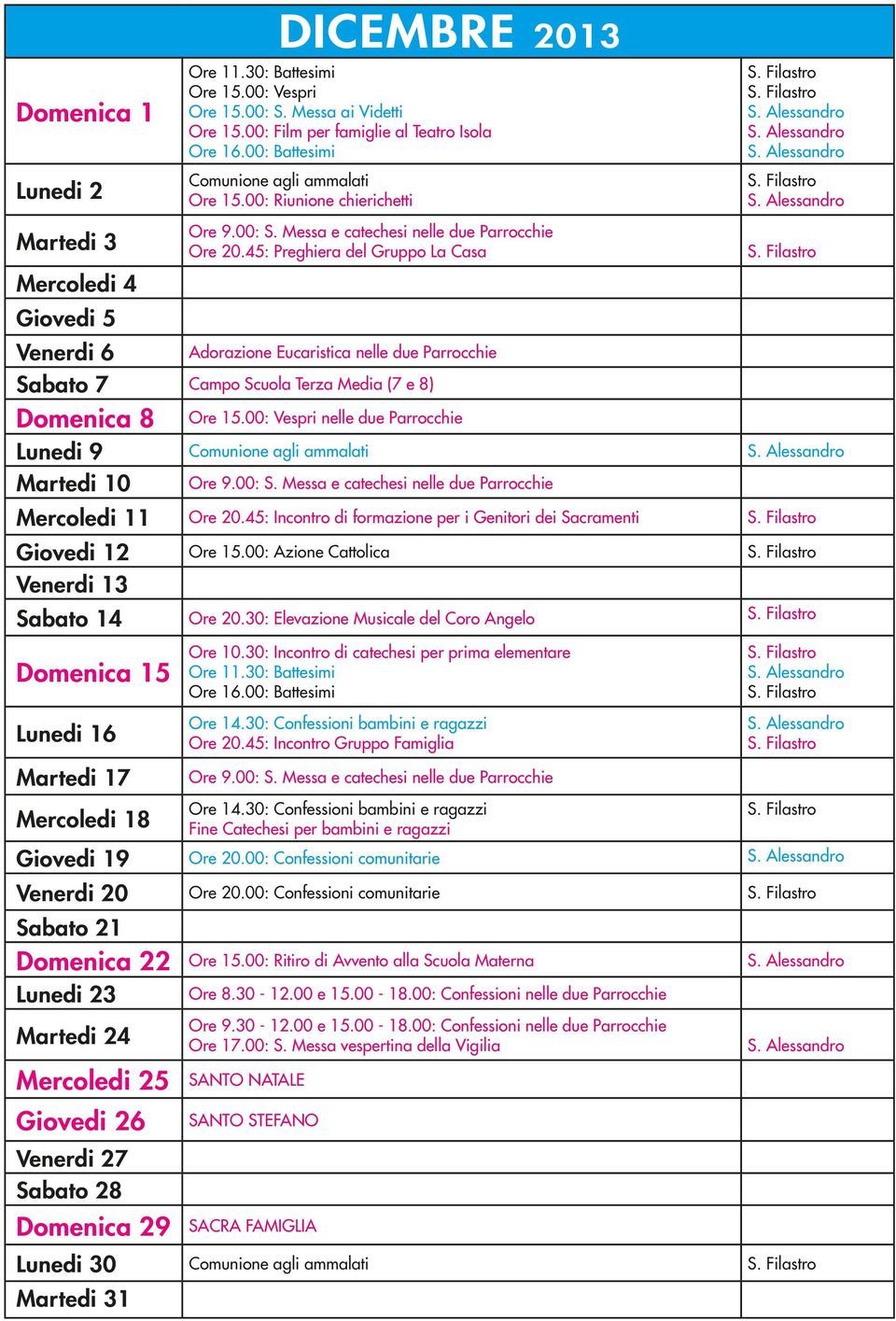 00: S. Messa e catechesi nelle due Parrocchie Mercoledi 11 Ore 20.45: Incontro di formazione per i Genitori dei Sacramenti Giovedi 12 Ore 15.00: Azione Cattolica Venerdi 13 Sabato 14 Ore 20.