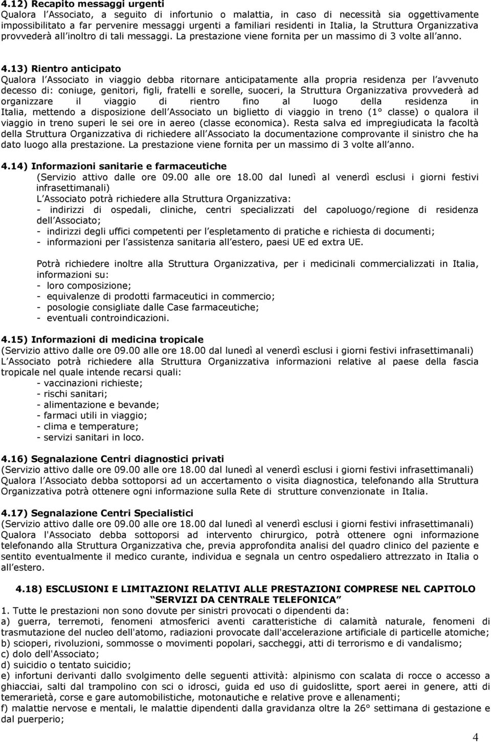 13) Rientro anticipato Qualora l Associato in viaggio debba ritornare anticipatamente alla propria residenza per l avvenuto decesso di: coniuge, genitori, figli, fratelli e sorelle, suoceri, la