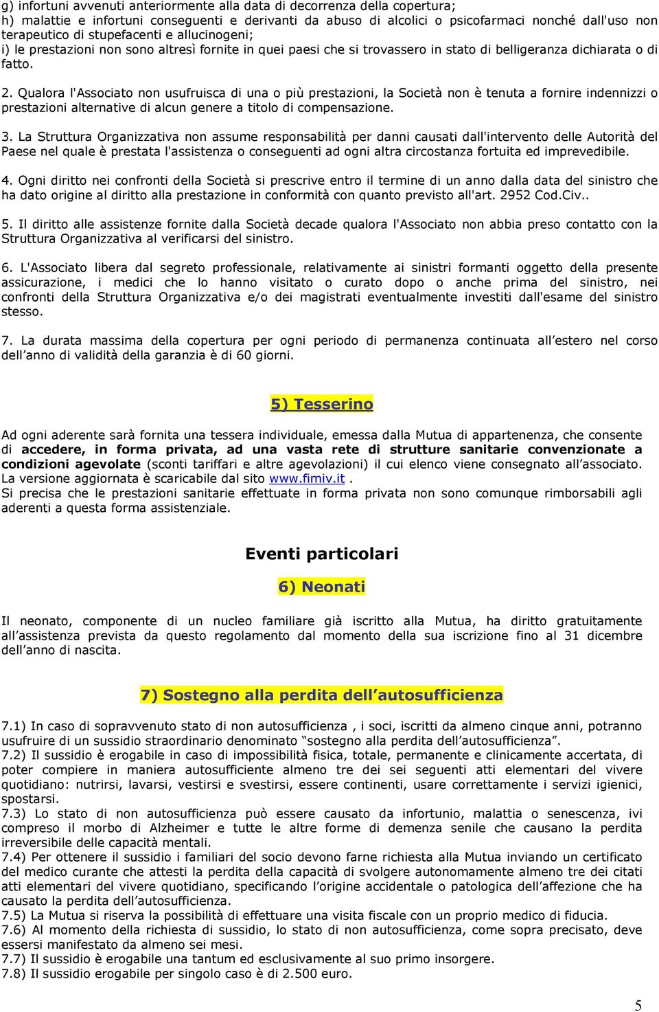 Qualora l'associato non usufruisca di una o più prestazioni, la Società non è tenuta a fornire indennizzi o prestazioni alternative di alcun genere a titolo di compensazione. 3.