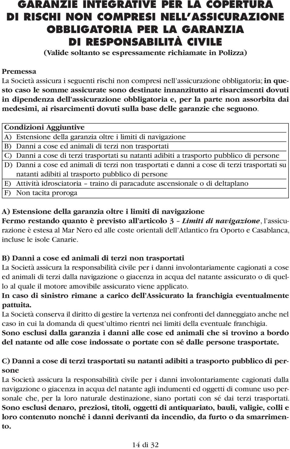 assicurazione obbligatoria e, per la parte non assorbita dai medesimi, ai risarcimenti dovuti sulla base delle garanzie che seguono.