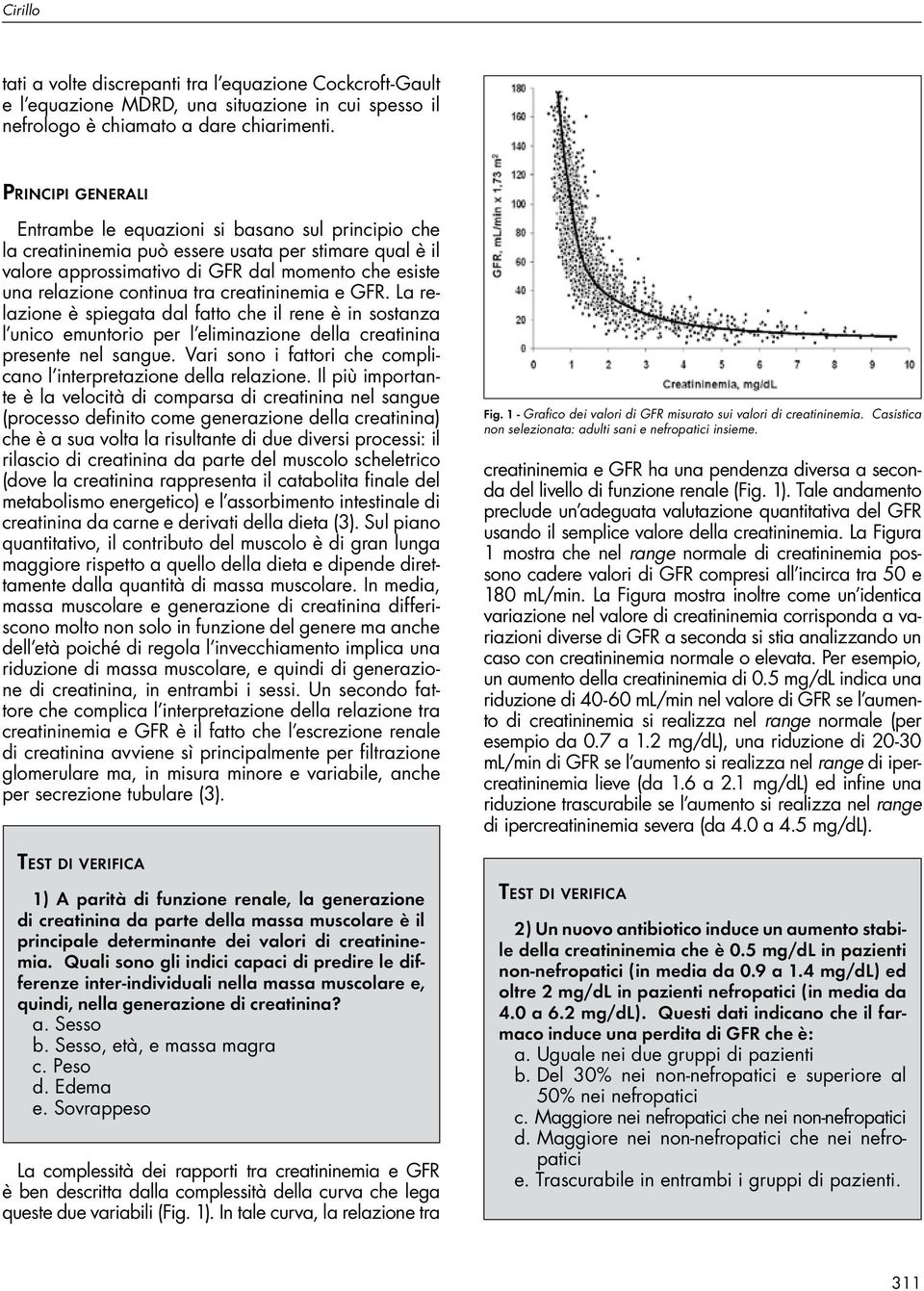 tra creatininemia e GFR. La relazione è spiegata dal fatto che il rene è in sostanza l unico emuntorio per l eliminazione della creatinina presente nel sangue.