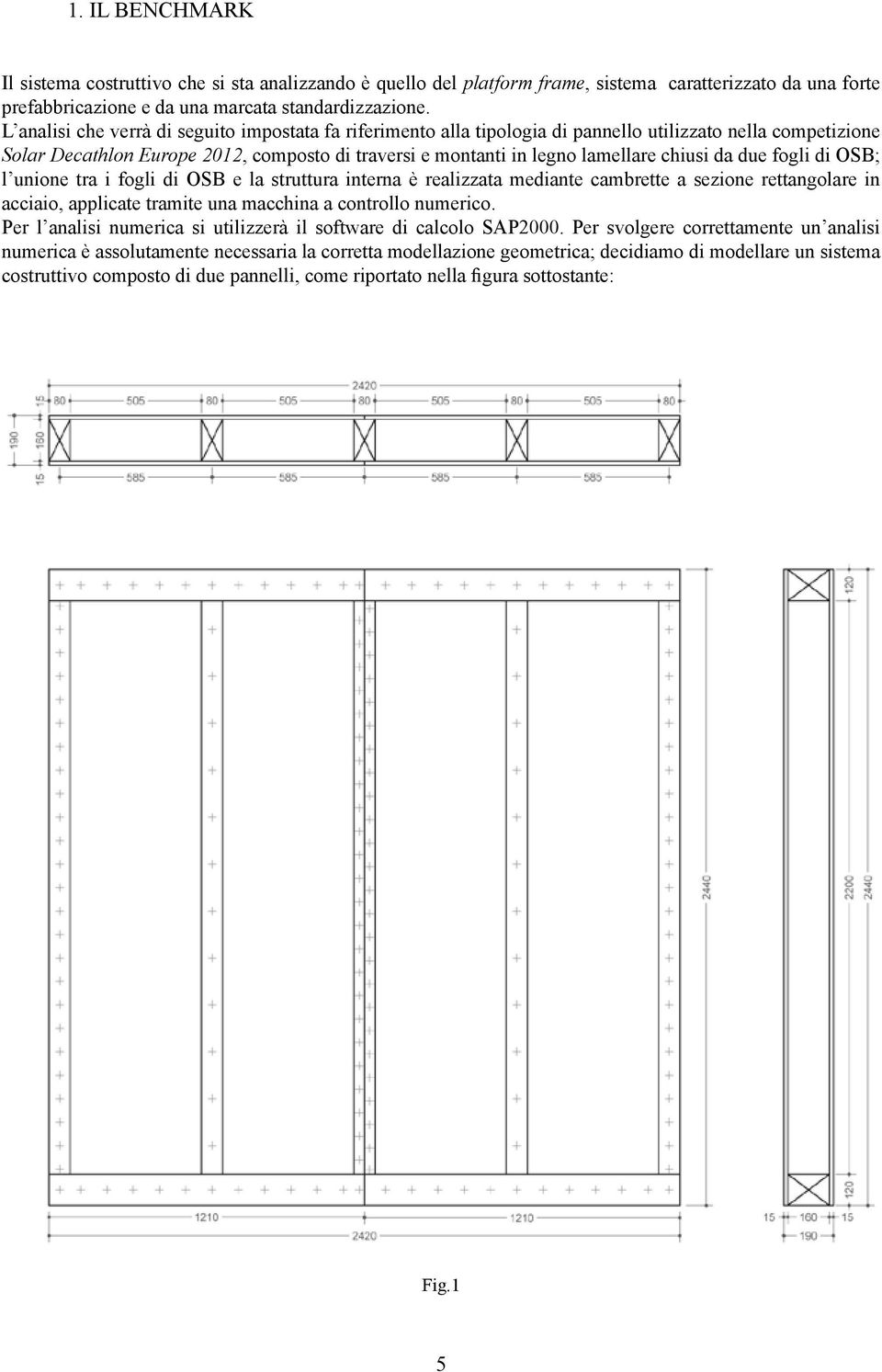 da due fogli di OSB; l unione tra i fogli di OSB e la struttura interna è realizzata mediante cambrette a sezione rettangolare in acciaio, applicate tramite una macchina a controllo numerico.