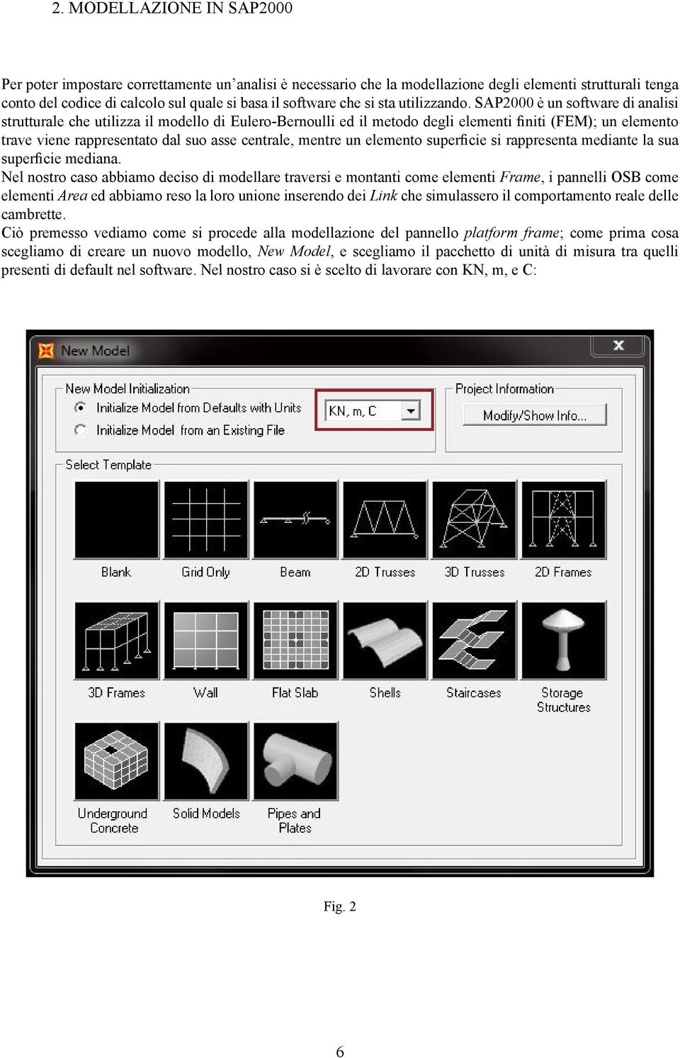 SAP2000 è un software di analisi strutturale che utilizza il modello di Eulero-Bernoulli ed il metodo degli elementi finiti (FEM); un elemento trave viene rappresentato dal suo asse centrale, mentre