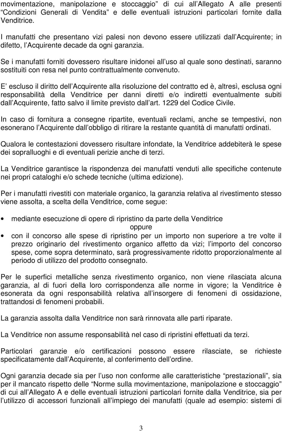 Se i manufatti forniti dovessero risultare inidonei all uso al quale sono destinati, saranno sostituiti con resa nel punto contrattualmente convenuto.