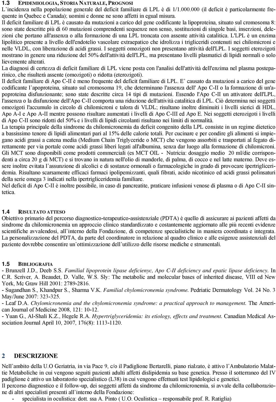 Il deficit familiare di LPL è causato da mutazioni a carico del gene codificante la lipoproteina, situato sul cromosoma 8: sono state descritte più di 60 mutazioni comprendenti sequenze non senso,