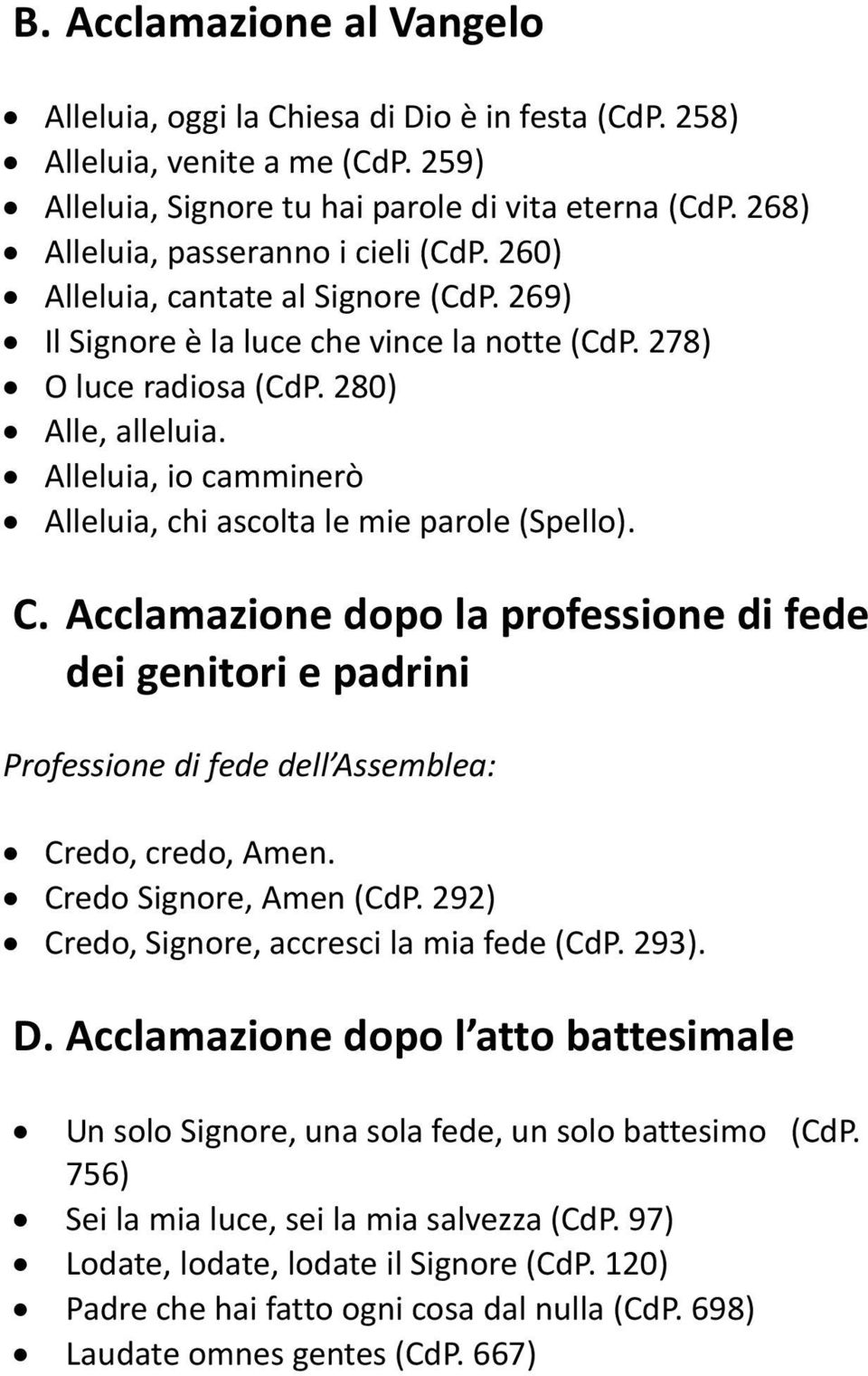 Alleluia, io camminerò Alleluia, chi ascolta le mie parole (Spello). C. Acclamazione dopo la professione di fede dei genitori e padrini Professione di fede dell Assemblea: Credo, credo, Amen.