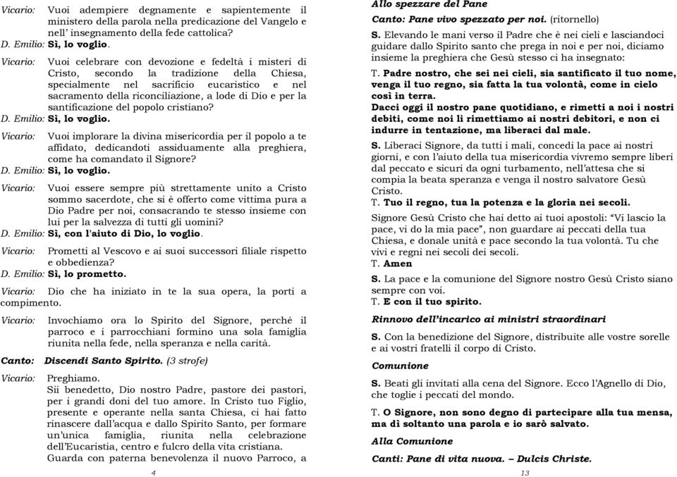 santificazione del popolo cristiano? D. Emilio: Sì, lo voglio. Vuoi implorare la divina misericordia per il popolo a te affidato, dedicandoti assiduamente alla preghiera, come ha comandato il Signore?