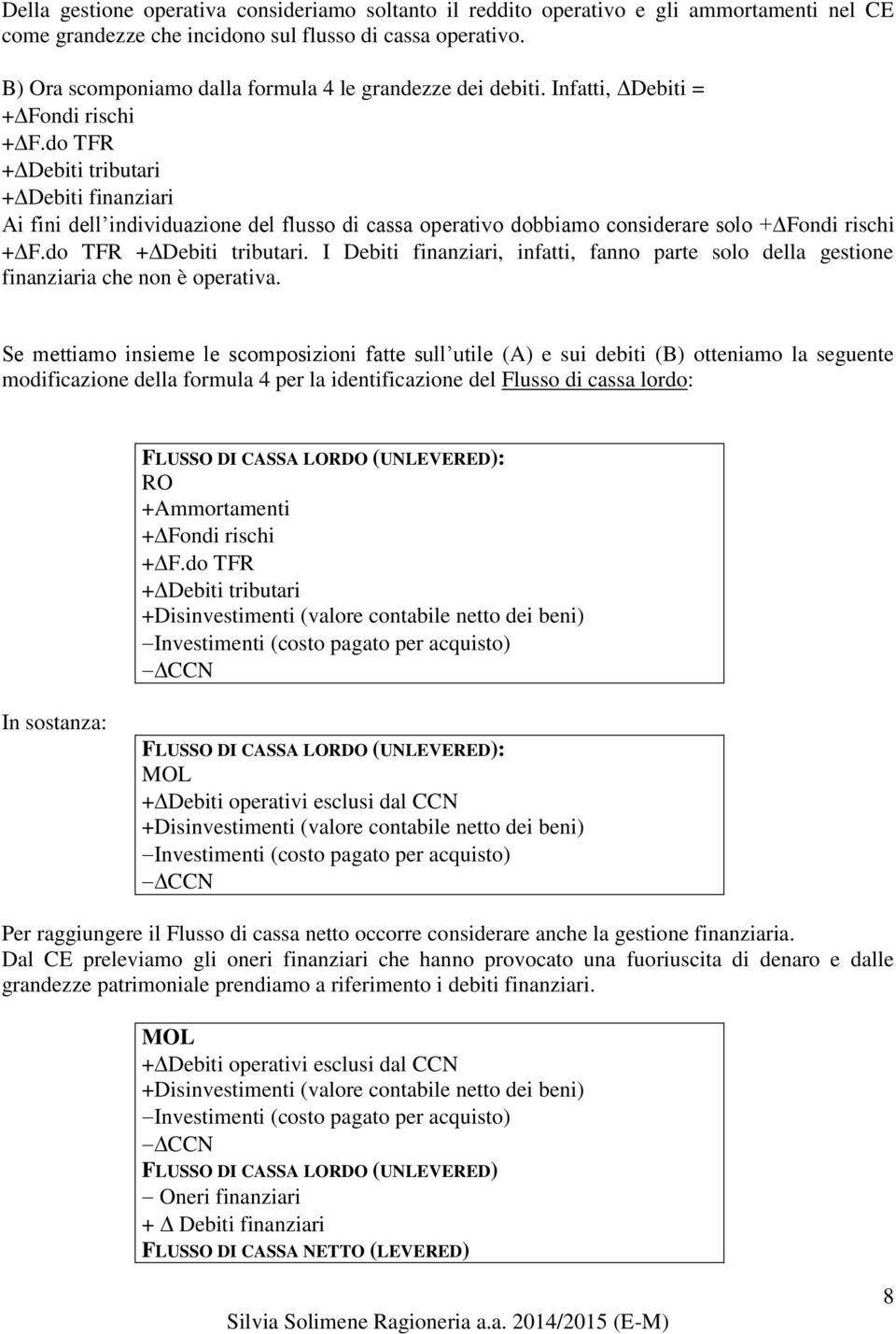 I Debiti finanziari, infatti, fanno parte solo della gestione finanziaria che non è operativa.