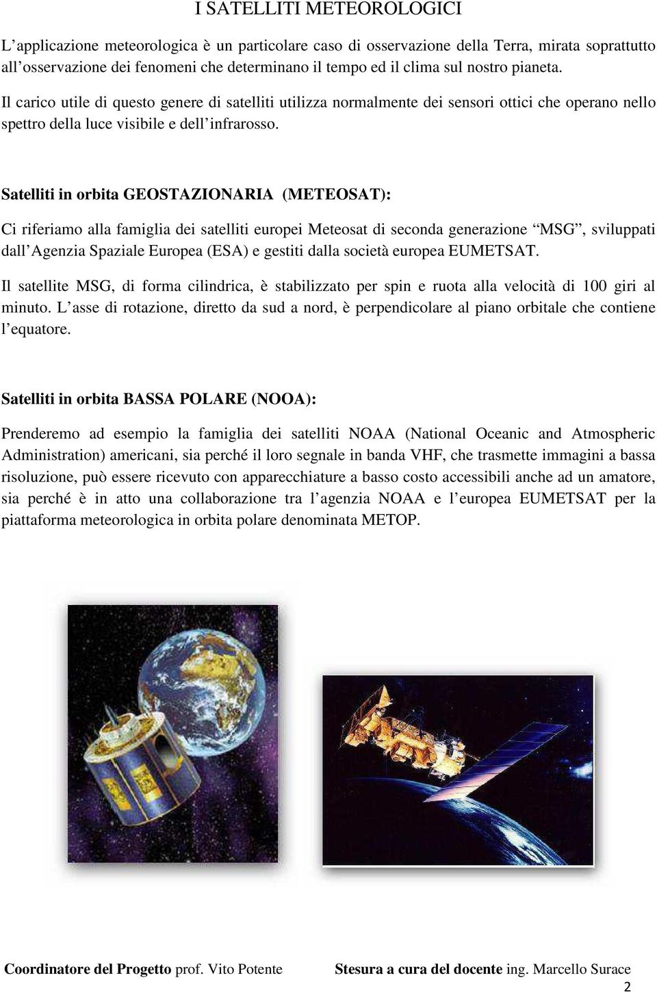 Satelliti in orbita GEOSTAZIONARIA (METEOSAT): Ci riferiamo alla famiglia dei satelliti europei Meteosat di seconda generazione MSG, sviluppati dall Agenzia Spaziale Europea (ESA) e gestiti dalla