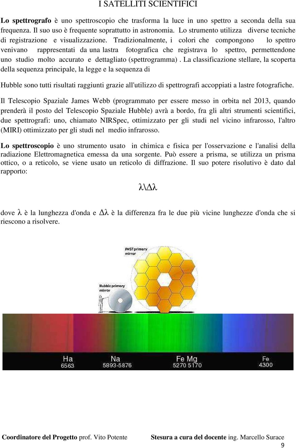 Tradizionalmente, i colori che compongono lo spettro venivano rappresentati da una lastra fotografica che registrava lo spettro, permettendone uno studio molto accurato e dettagliato (spettrogramma).