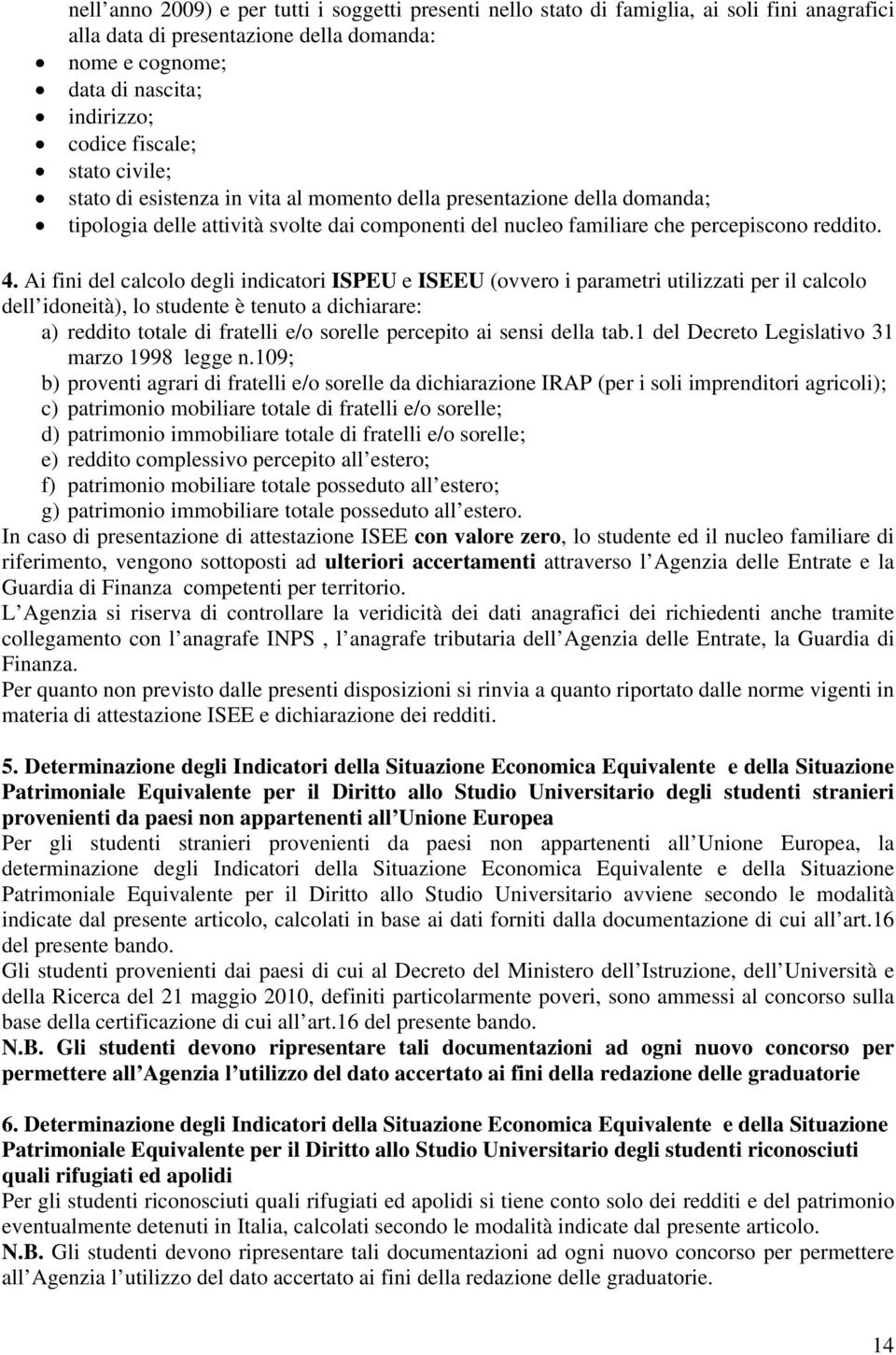 Ai fini del calcolo degli indicatori ISPEU e ISEEU (ovvero i parametri utilizzati per il calcolo dell idoneità), lo studente è tenuto a dichiarare: a) reddito totale di fratelli e/o sorelle percepito