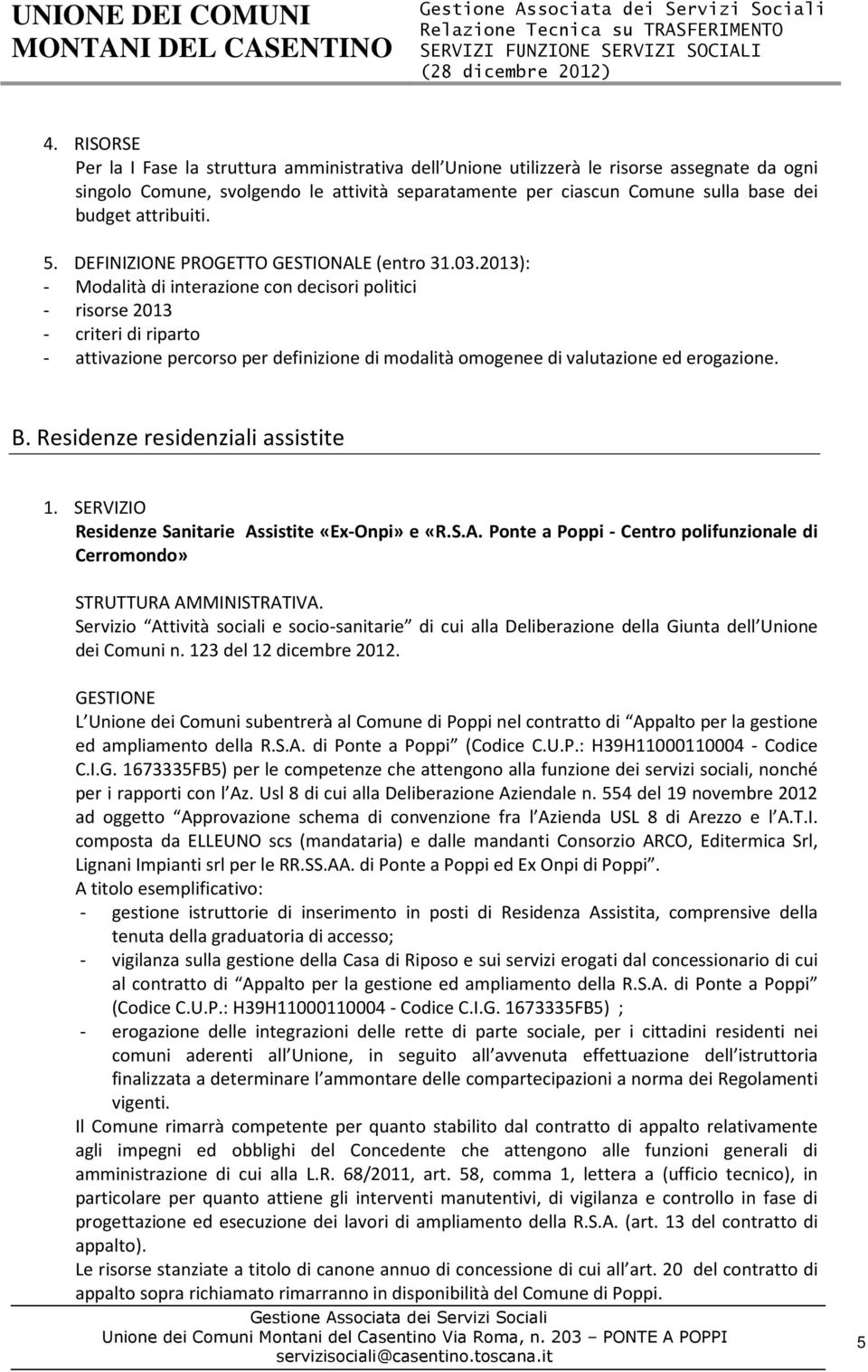 2013): - Modalità di interazione con decisori politici - risorse 2013 - attivazione percorso per definizione di modalità omogenee di valutazione ed erogazione. B. Residenze residenziali assistite 1.