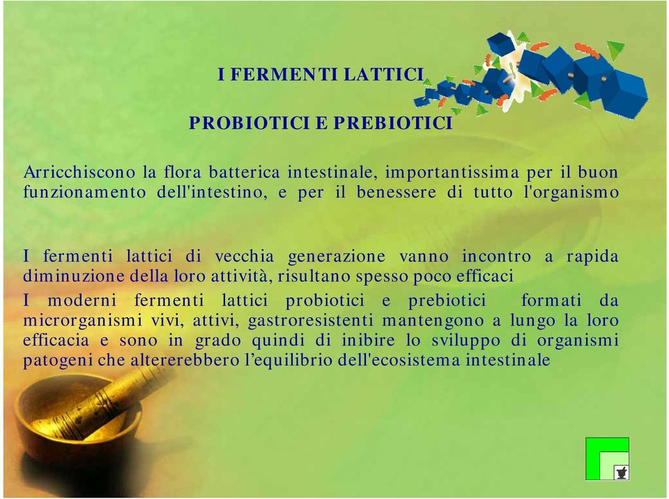 attività, risultano spesso poco efficaci I moderni fermenti lattici probiotici e prebiotici formati da microrganismi vivi, attivi, gastroresistenti