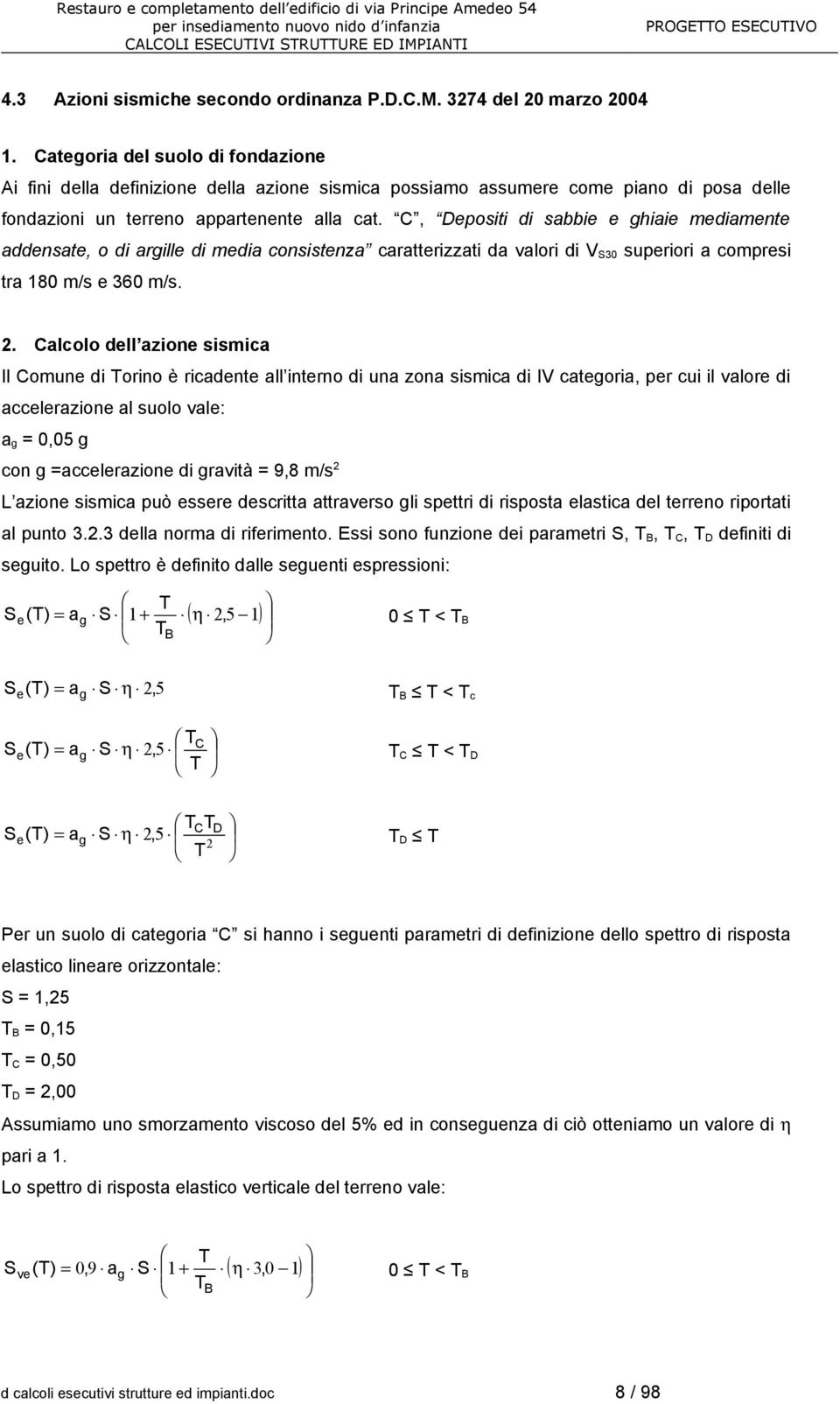 C, Depositi di sabbie e ghiaie mediamente addensate, o di argille di media consistenza caratterizzati da valori di V S30 superiori a compresi tra 180 m/s e 360 m/s. 2.