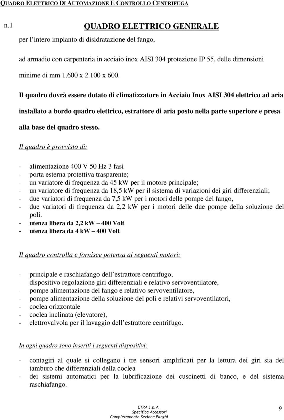 Il quadro dovrà essere dotato di climatizzatore in Acciaio Inox AISI 304 elettrico ad aria installato a bordo quadro elettrico, estrattore di aria posto nella parte superiore e presa alla base del
