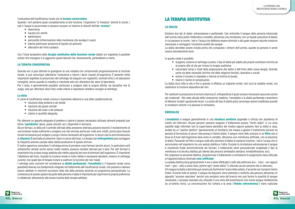 stanchezza nausea e/o vomito ipertensione pericardite (infiammazione della membrana che avvolge il cuore) edema polmonare (presenza di liquido nei polmoni) alterazioni del ritmo cardiaco.