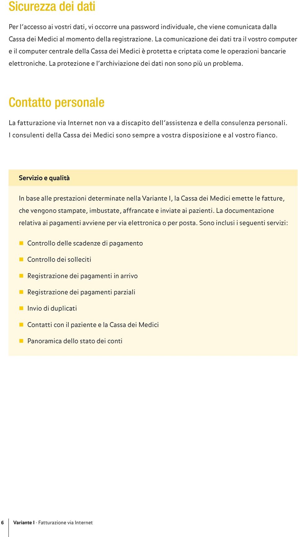 La protezione e l archiviazione dei dati non sono più un problema. Contatto personale La fatturazione via Internet non va a discapito dell assistenza e della consulenza personali.